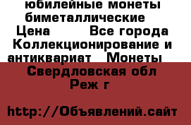 юбилейные монеты биметаллические  › Цена ­ 50 - Все города Коллекционирование и антиквариат » Монеты   . Свердловская обл.,Реж г.